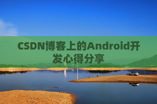 CSDN博客上的Android开发心得分享